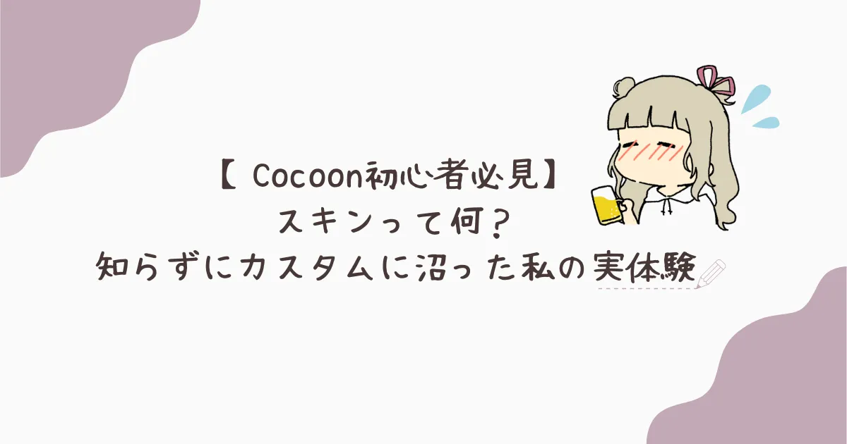 【Cocoon初心者必見】スキンって何？知らずにカスタムに沼った私の実体験アイキャッチ